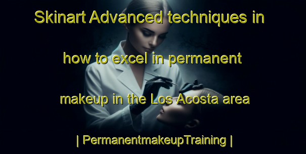 Skinart Advanced techniques in how to excel in permanent makeup in the Los Acosta area | PermanentmakeupTraining | PermanentmakeupClasses | SkinartTraining-Mexico